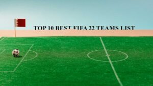 Top 10 Best FIFA 22 Teams List – The Ultimate Gaming Experience